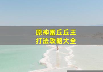 原神雷丘丘王打法攻略大全