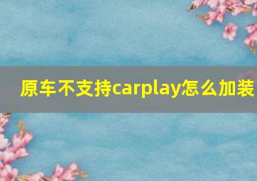 原车不支持carplay怎么加装