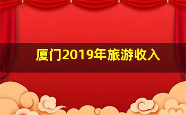 厦门2019年旅游收入