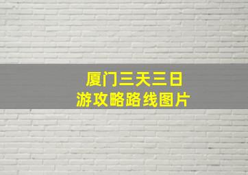 厦门三天三日游攻略路线图片