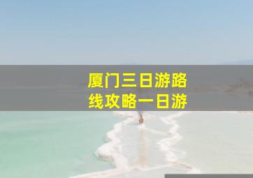 厦门三日游路线攻略一日游