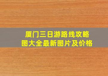 厦门三日游路线攻略图大全最新图片及价格