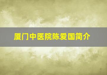 厦门中医院陈爱国简介