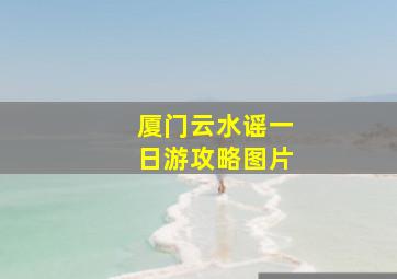 厦门云水谣一日游攻略图片