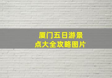 厦门五日游景点大全攻略图片