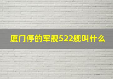 厦门停的军舰522舰叫什么