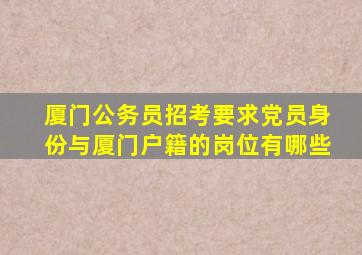 厦门公务员招考要求党员身份与厦门户籍的岗位有哪些