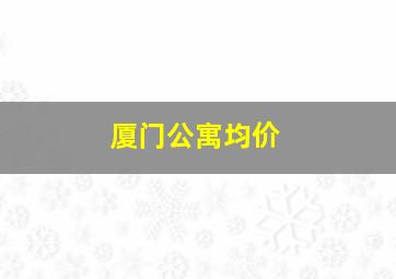 厦门公寓均价