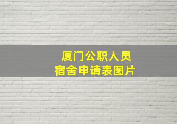 厦门公职人员宿舍申请表图片