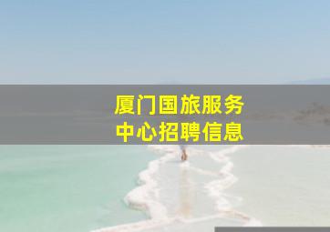 厦门国旅服务中心招聘信息