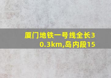 厦门地铁一号线全长30.3km,岛内段15