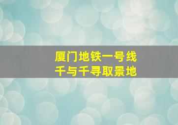 厦门地铁一号线千与千寻取景地