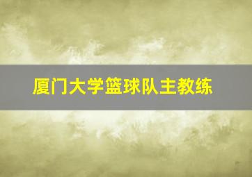 厦门大学篮球队主教练