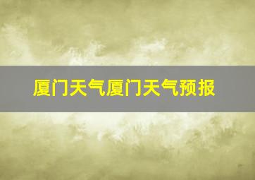 厦门天气厦门天气预报