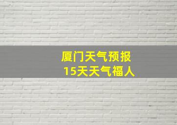 厦门天气预报15天天气福人