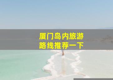 厦门岛内旅游路线推荐一下