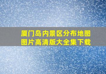 厦门岛内景区分布地图图片高清版大全集下载