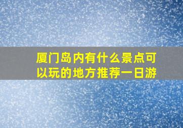 厦门岛内有什么景点可以玩的地方推荐一日游