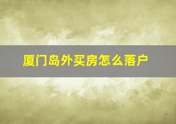 厦门岛外买房怎么落户