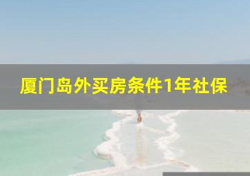 厦门岛外买房条件1年社保