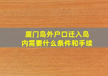 厦门岛外户口迁入岛内需要什么条件和手续