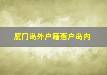 厦门岛外户籍落户岛内