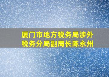 厦门市地方税务局涉外税务分局副局长陈永州