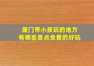 厦门带小孩玩的地方有哪些景点免费的好玩