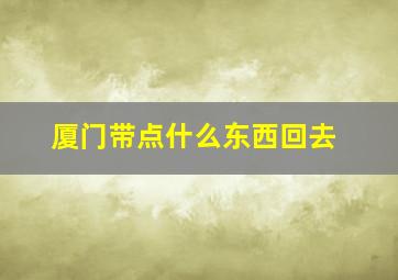 厦门带点什么东西回去