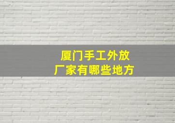 厦门手工外放厂家有哪些地方