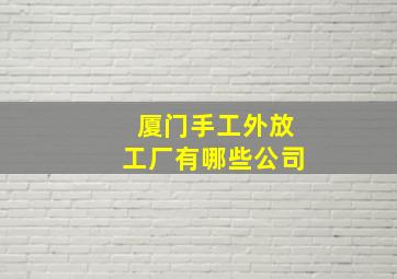 厦门手工外放工厂有哪些公司