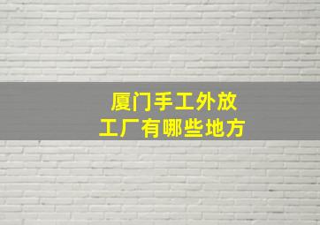 厦门手工外放工厂有哪些地方