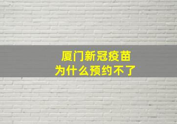 厦门新冠疫苗为什么预约不了