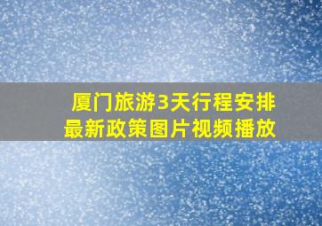 厦门旅游3天行程安排最新政策图片视频播放