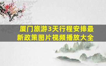 厦门旅游3天行程安排最新政策图片视频播放大全