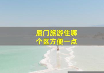 厦门旅游住哪个区方便一点