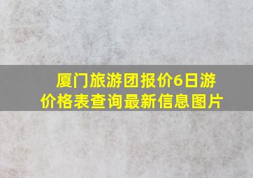 厦门旅游团报价6日游价格表查询最新信息图片