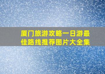 厦门旅游攻略一日游最佳路线推荐图片大全集