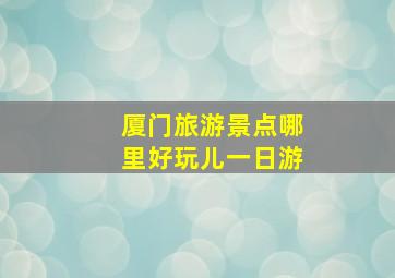 厦门旅游景点哪里好玩儿一日游