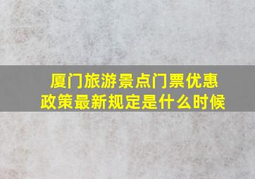 厦门旅游景点门票优惠政策最新规定是什么时候