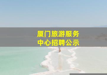 厦门旅游服务中心招聘公示