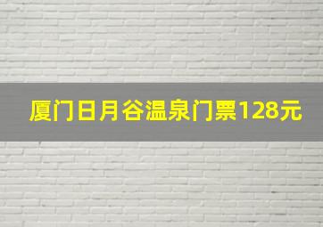 厦门日月谷温泉门票128元