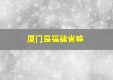 厦门是福建省嘛