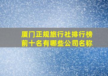 厦门正规旅行社排行榜前十名有哪些公司名称