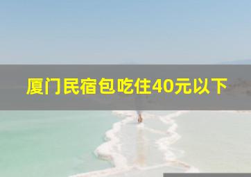 厦门民宿包吃住40元以下