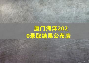 厦门海洋2020录取结果公布表