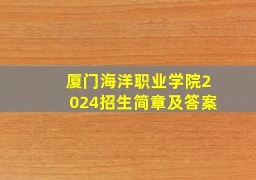 厦门海洋职业学院2024招生简章及答案