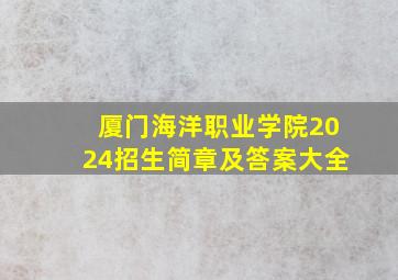 厦门海洋职业学院2024招生简章及答案大全