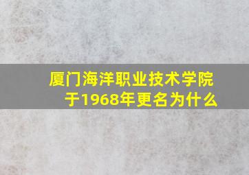 厦门海洋职业技术学院于1968年更名为什么