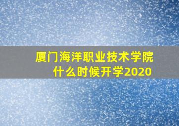 厦门海洋职业技术学院什么时候开学2020